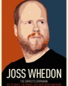 Joss Whedon: The Complete Companion: The TV Series, the Movies, the Comic Books and More: The Essential Guide to the Whedonverse