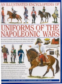 An Illustrated Encyclopedia: Uniforms of the Napoleonic Wars: campaign maps; Provides an unrivalled source of visual information on the fighting men of the period