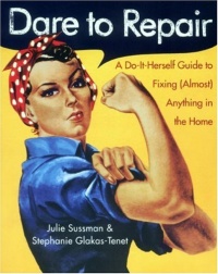 Dare to Repair: A Do-it-Herself Guide to Fixing (Almost) Anything in the Home