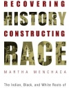 Recovering History, Constructing Race: The Indian, Black, and White Roots of Mexican Americans (Joe R. and Teresa Lozana Long Series in Latin American and Latino Art and Culture)