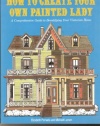 How to Create Your Own Painted Lady : a Comprehensive Guide to Beautifying Your Victorian Home