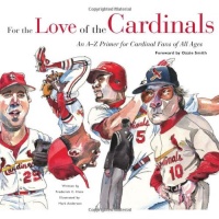 For the Love of the Cardinals: An A-to-Z Primer for Cardinals Fans of All Ages