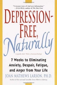 Depression-Free, Naturally: 7 Weeks to Eliminating Anxiety, Despair, Fatigue, and Anger from Your Life