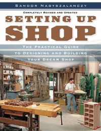 Setting Up Shop: The Practical Guide to Designing and Building Your Dream Shop