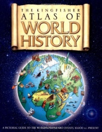 The Kingfisher Atlas of World History: A pictoral guide to the world's people and events, 10000BCE-present