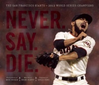 Never. Say. Die.: The San Francisco Giants - 2012 World Series Champions