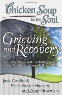 Chicken Soup for the Soul: Grieving and Recovery: 101 Inspirational and Comforting Stories about Surviving the Loss of a Loved One