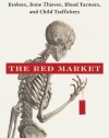 The Red Market: On the Trail of the World's Organ Brokers, Bone Thieves, Blood Farmers, and Child Traffickers