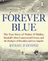 Forever Blue: The True Story of Walter O'Malley, Baseball's Most Controversial Owner,and the Dodgers of Brooklyn and Los Angeles