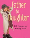 Father to Daughter, Revised Edition: Life Lessons on Raising a Girl