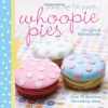 Bake Me I'm Yours...Whoopie Pies: Over 70 excuses to bake, fill and decorate