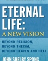 Eternal Life: A New Vision: Beyond Religion, Beyond Theism, Beyond Heaven and Hell