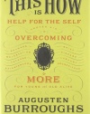 This Is How: Proven Aid in Overcoming Shyness, Molestation, Fatness, Spinsterhood, Grief, Disease, Lushery, Decrepitude & More. For Young and Old Alike.