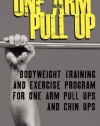 One Arm Pull Up: Bodyweight Training And Exercise Program For One Arm Pull Ups And Chin Ups