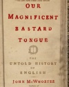 Our Magnificent Bastard Tongue: The Untold History of English