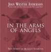 In the Arms of Angels: True Stories of Heavenly Guardians