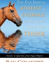 You Can Lead an Atheist to Evidence, But You Can't Make Him Think: Answers to Questions from Angry Skeptics