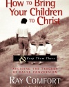 How to Bring Your Children to Christ..& Keep Them There: Avoiding the Tragedy of False Conversion