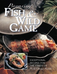 Preparing Fish & Wild Game: The Complete Photo Guide to Cleaning and Cooking Your Wild Harvest