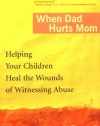 When Dad Hurts Mom: Helping Your Children Heal the Wounds of Witnessing Abuse