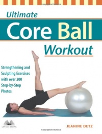 Ultimate Core Ball Workout: Strengthening and Sculpting Exercises with Over 200 Step-by-Step Photos