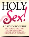 Holy Sex!: A Catholic Guide to Toe-Curling, Mind-Blowing, Infallible Loving