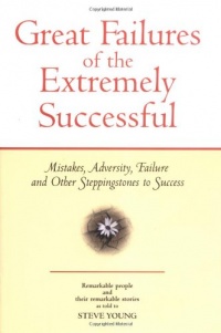 Great Failures of the Extremely Successful: Mistakes, Adversity, Failure and Other Stepping Stones to Success