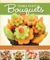 Edible Party Bouquets: Creating Gifts and Centerpieces with Fruit, Appetizer, and Desserts