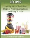 Healthy Smoothie Recipes: Healthy Herbal Smoothies That Are Nutritious, Delicious and Easy to Make