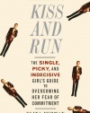 Kiss and Run: The Single, Picky, and Indecisive Girl's Guide to Overcoming Fear of Commitment