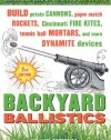 Backyard Ballistics: Build Potato Cannons, Paper Match Rockets, Cincinnati Fire Kites, Tennis Ball Mortars, and More Dynamite Devices