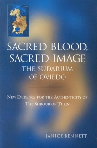 Sacred Blood Sacred Image: The Sudarium of Oviedo: New Evidence for the Authenticity of the Shroud of Turin