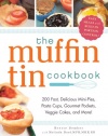 The Muffin Tin Cookbook: 200 Fast, Delicious Mini-Pies, Pasta Cups, Gourmet Pockets, Veggie Cakes, and More!