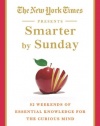 The New York Times Presents Smarter by Sunday: 52 Weekends of Essential Knowledge for the Curious Mind