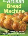 The Artisan Bread Machine: 250 Recipes for Breads, Rolls, Flatbreads and Pizzas