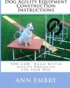 Dog Agility Equipment Construction Instructions: YOU CAN!  Build Better Training Obstacles for your Dog