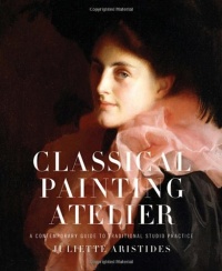 Classical Painting Atelier: A Contemporary Guide to Traditional Studio Practice