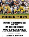 Three and Out: Rich Rodriguez and the Michigan Wolverines in the Crucible of College Football