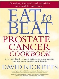 Eat to Beat Prostate Cancer Cookbook: Everyday Food for Men Battling Prostate Cancer, and for Their Families and Friends