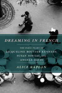 Dreaming in French: The Paris Years of Jacqueline Bouvier Kennedy, Susan Sontag, and Angela Davis