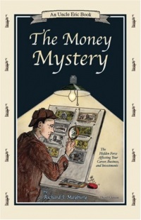 The Money Mystery: The Hidden Force Affecting Your Career, Business, and Investments  (An Uncle Eric Book)