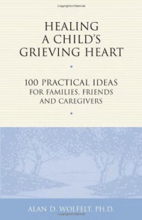 Healing a Child's Grieving Heart: 100 Practical Ideas for Families, Friends and Caregivers (Healing a Grieving Heart series)