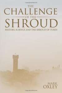 The Challenge of the Shroud: History, Science and the Shroud of Turin