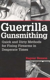 Guerrilla Gunsmithing: Quick And Dirty Methods For Fixing Firearms In Desperate Times