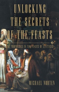 Unlocking The Secrets Of The Feasts: The Prophecies In The Feasts Of Leviticus