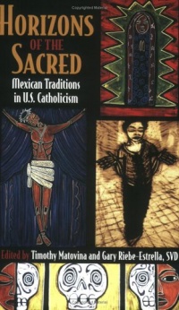 Horizons of the Sacred: Mexican Traditions in U.S. Catholicism (Cushwa Center Studies of Catholicism in Twentieth-Century America)