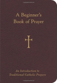 A Beginner's Book of Prayer: An Introduction to Traditional Catholic Prayers