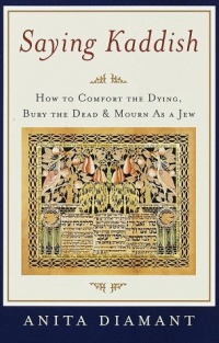 Saying Kaddish: How to Comfort the Dying, Bury the Dead, and Mourn as a Jew