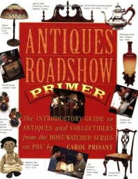 Antiques Roadshow Primer : The Introductory Guide to Antiques and Collectibles from the Most-Watched Series on PBS