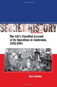 Secret History: The CIA’s Classified Account of Its Operations in Guatemala 1952-1954